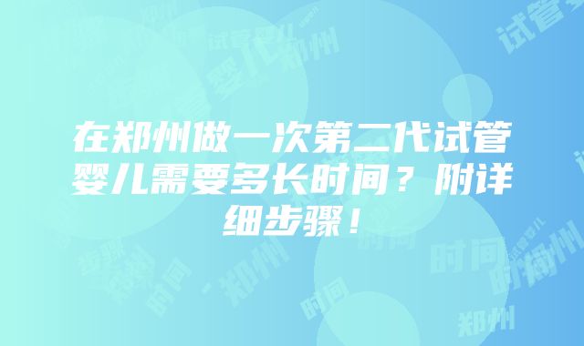 在郑州做一次第二代试管婴儿需要多长时间？附详细步骤！