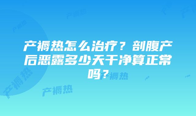 产褥热怎么治疗？剖腹产后恶露多少天干净算正常吗？