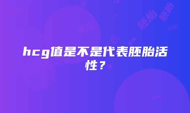 hcg值是不是代表胚胎活性？