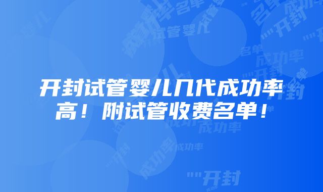 开封试管婴儿几代成功率高！附试管收费名单！