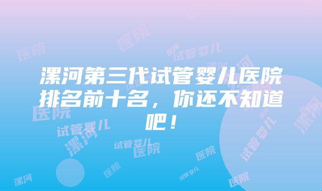 漯河第三代试管婴儿医院排名前十名，你还不知道吧！