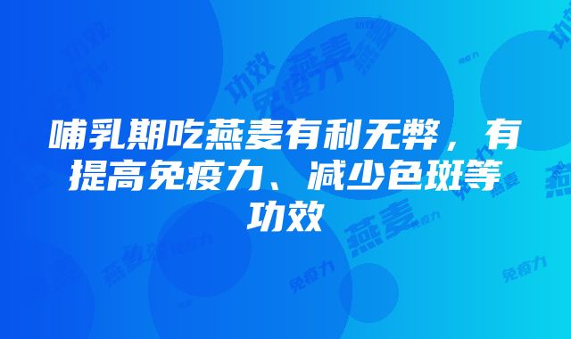 哺乳期吃燕麦有利无弊，有提高免疫力、减少色斑等功效