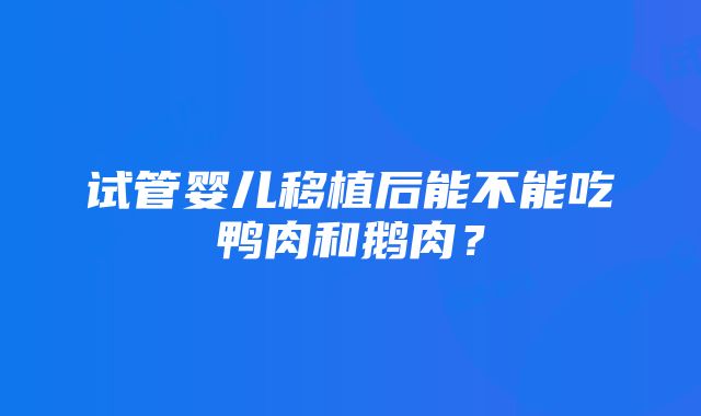 试管婴儿移植后能不能吃鸭肉和鹅肉？