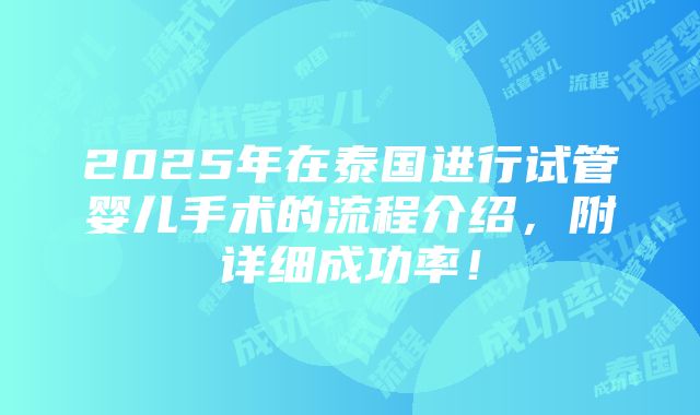 2025年在泰国进行试管婴儿手术的流程介绍，附详细成功率！