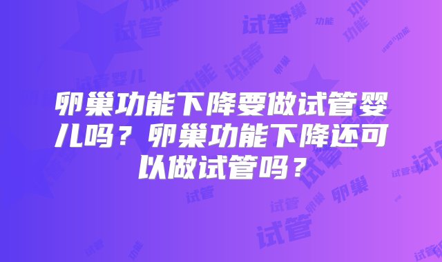 卵巢功能下降要做试管婴儿吗？卵巢功能下降还可以做试管吗？