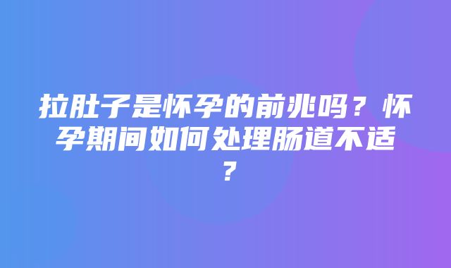 拉肚子是怀孕的前兆吗？怀孕期间如何处理肠道不适？