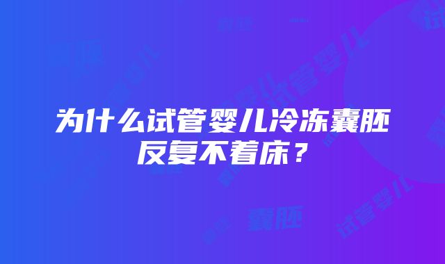 为什么试管婴儿冷冻囊胚反复不着床？