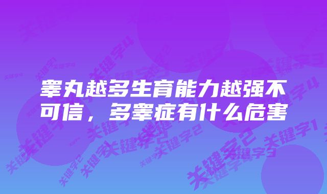 睾丸越多生育能力越强不可信，多睾症有什么危害