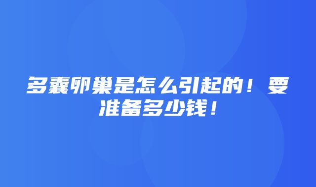 多囊卵巢是怎么引起的！要准备多少钱！