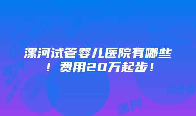 漯河试管婴儿医院有哪些！费用20万起步！