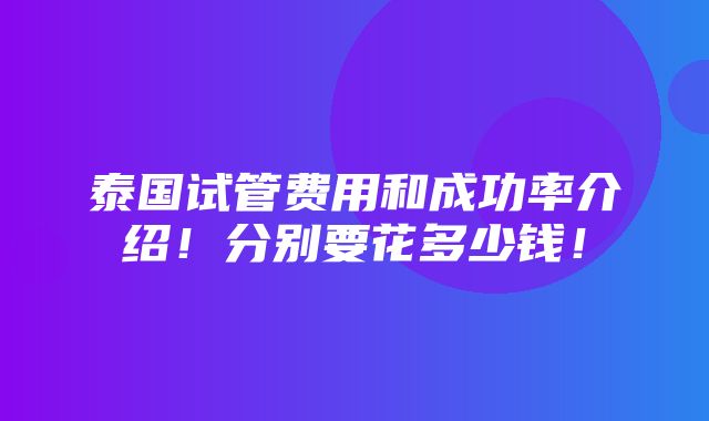 泰国试管费用和成功率介绍！分别要花多少钱！