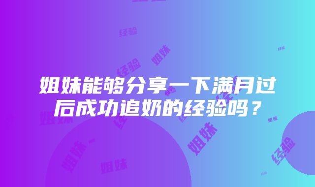 姐妹能够分享一下满月过后成功追奶的经验吗？