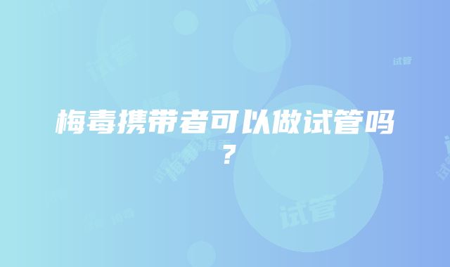 梅毒携带者可以做试管吗？