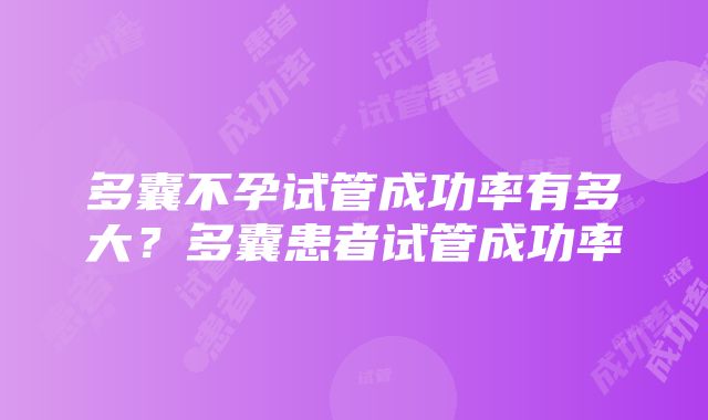 多囊不孕试管成功率有多大？多囊患者试管成功率