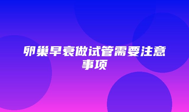 卵巢早衰做试管需要注意事项