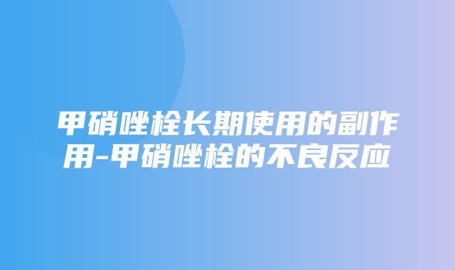 甲硝唑栓长期使用的副作用-甲硝唑栓的不良反应