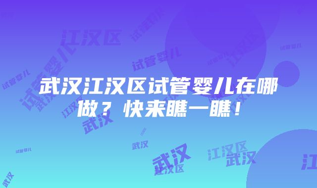 武汉江汉区试管婴儿在哪做？快来瞧一瞧！