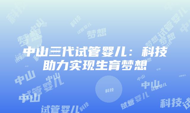 中山三代试管婴儿：科技助力实现生育梦想