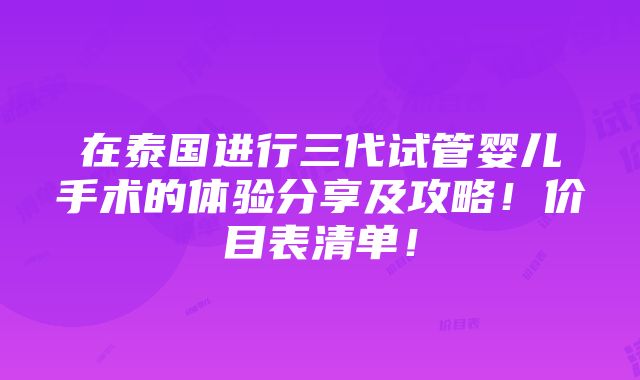 在泰国进行三代试管婴儿手术的体验分享及攻略！价目表清单！