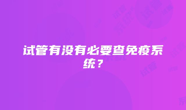 试管有没有必要查免疫系统？