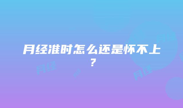 月经准时怎么还是怀不上？