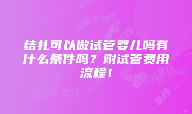 结扎可以做试管婴儿吗有什么条件吗？附试管费用流程！