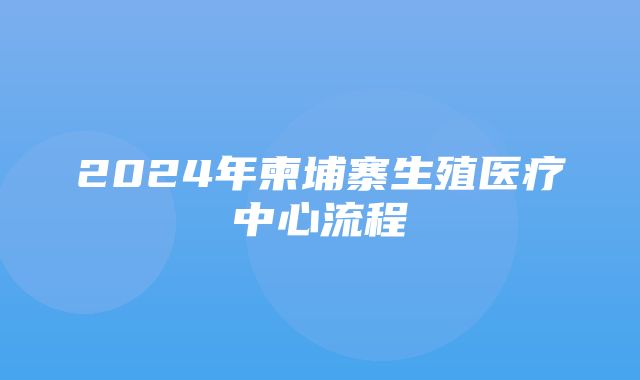 2024年柬埔寨生殖医疗中心流程