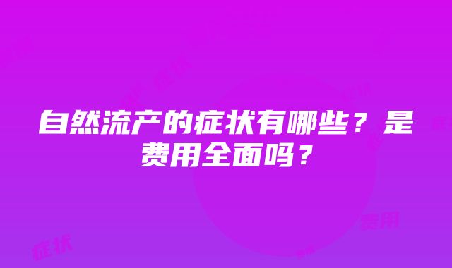 自然流产的症状有哪些？是费用全面吗？