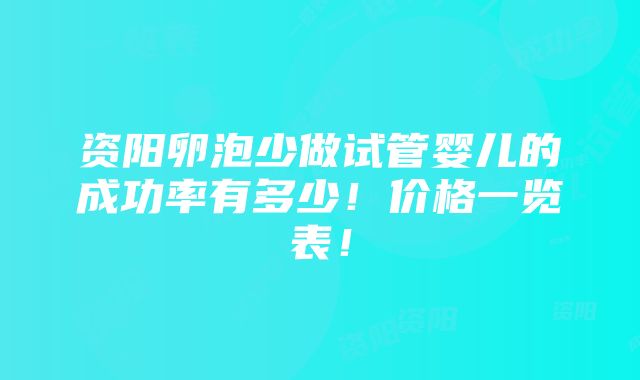 资阳卵泡少做试管婴儿的成功率有多少！价格一览表！