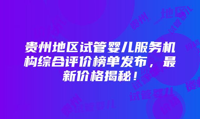 贵州地区试管婴儿服务机构综合评价榜单发布，最新价格揭秘！