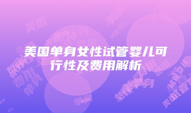 美国单身女性试管婴儿可行性及费用解析