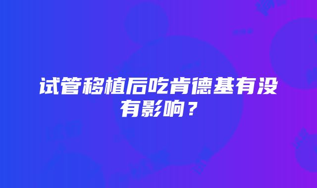 试管移植后吃肯德基有没有影响？