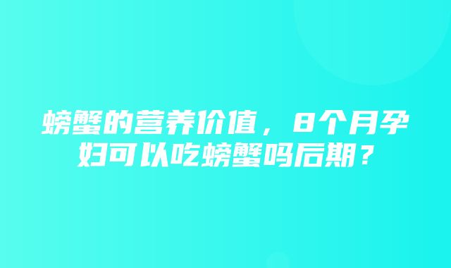 螃蟹的营养价值，8个月孕妇可以吃螃蟹吗后期？