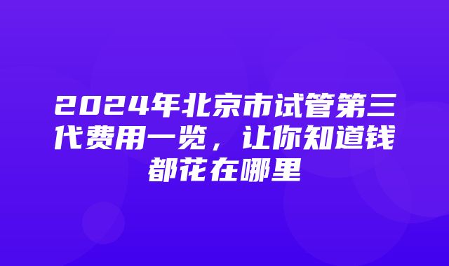 2024年北京市试管第三代费用一览，让你知道钱都花在哪里