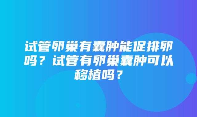 试管卵巢有囊肿能促排卵吗？试管有卵巢囊肿可以移植吗？