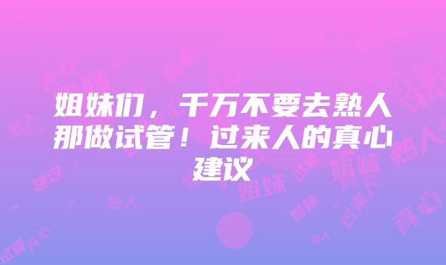 姐妹们，千万不要去熟人那做试管！过来人的真心建议