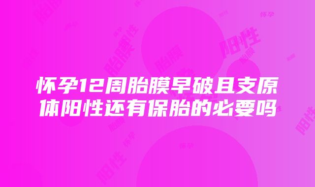 怀孕12周胎膜早破且支原体阳性还有保胎的必要吗