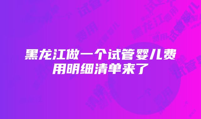 黑龙江做一个试管婴儿费用明细清单来了