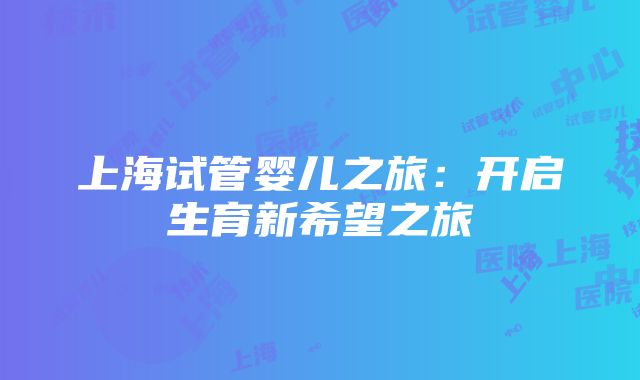 上海试管婴儿之旅：开启生育新希望之旅