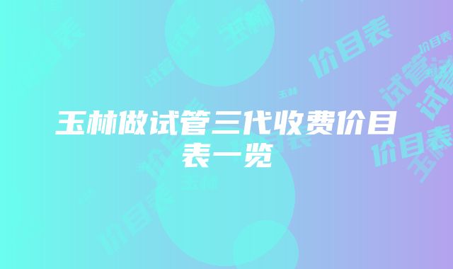 玉林做试管三代收费价目表一览