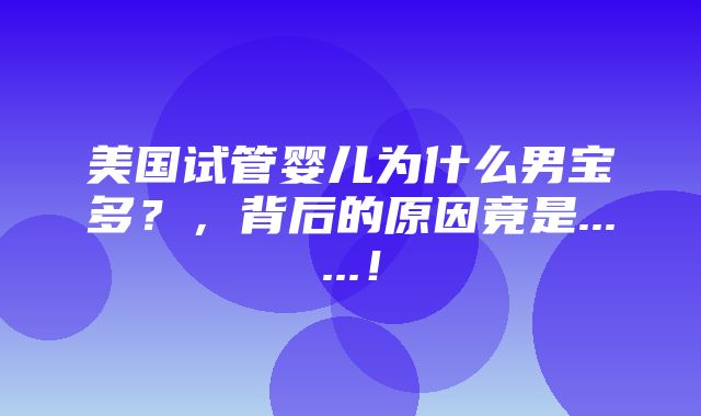 美国试管婴儿为什么男宝多？，背后的原因竟是......！