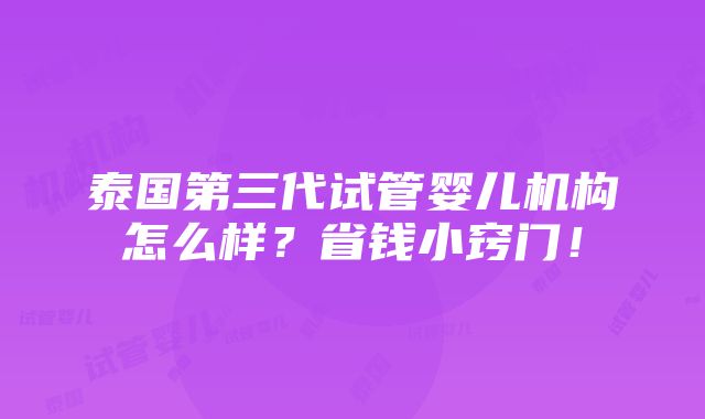 泰国第三代试管婴儿机构怎么样？省钱小窍门！