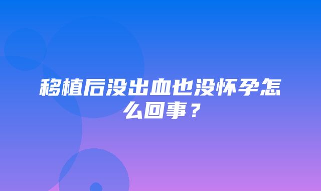 移植后没出血也没怀孕怎么回事？