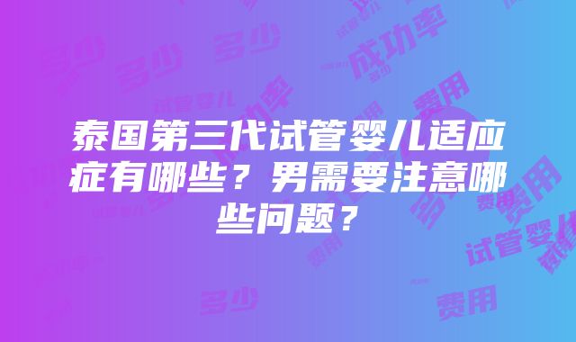 泰国第三代试管婴儿适应症有哪些？男需要注意哪些问题？