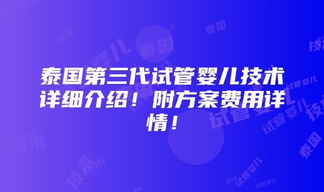 泰国第三代试管婴儿技术详细介绍！附方案费用详情！