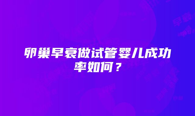 卵巢早衰做试管婴儿成功率如何？