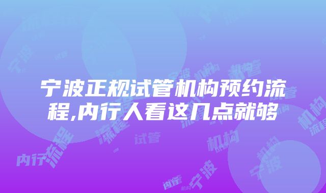 宁波正规试管机构预约流程,内行人看这几点就够