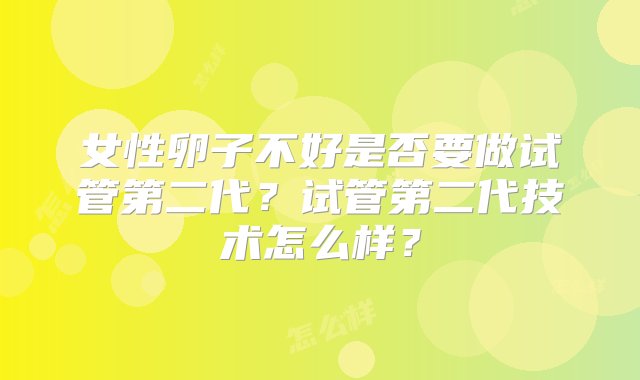 女性卵子不好是否要做试管第二代？试管第二代技术怎么样？