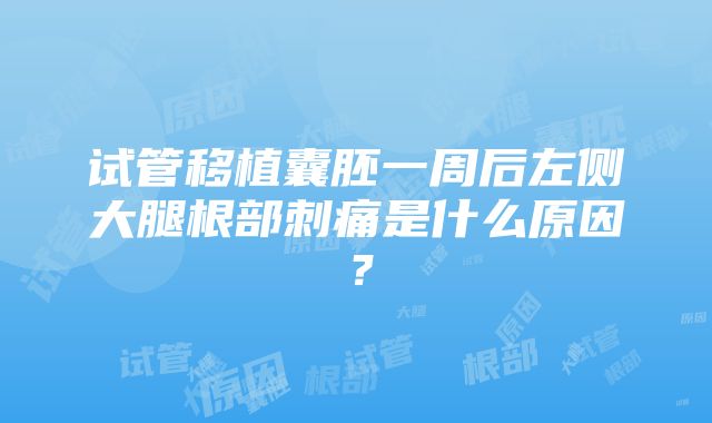 试管移植囊胚一周后左侧大腿根部刺痛是什么原因？