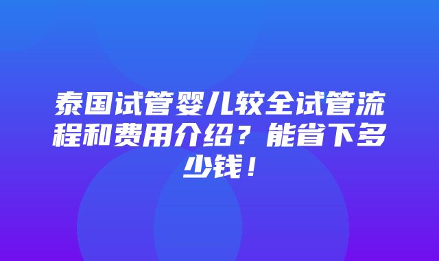 泰国试管婴儿较全试管流程和费用介绍？能省下多少钱！